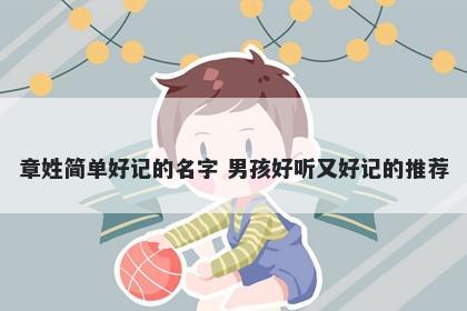 章姓简单好记的名字 男孩好听又好记的推荐