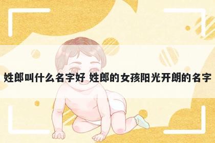 姓郎叫什么名字好 姓郎的女孩阳光开朗的名字