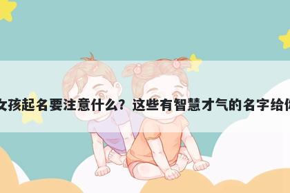 尹姓女孩起名要注意什么？这些有智慧才气的名字给你答案