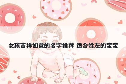 女孩吉祥如意的名字推荐 适合姓左的宝宝