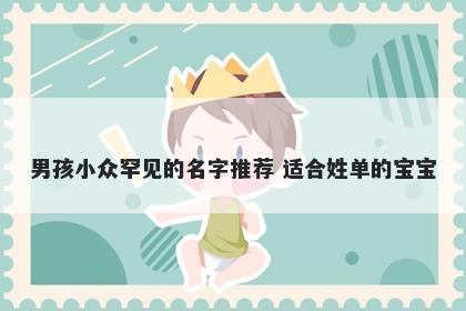 男孩小众罕见的名字推荐 适合姓单的宝宝