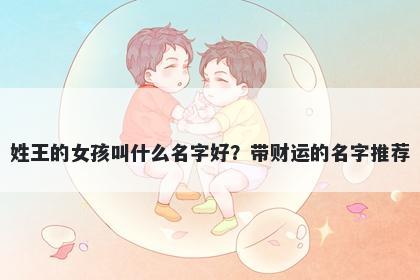 姓王的女孩叫什么名字好？带财运的名字推荐