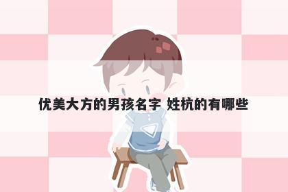 优美大方的男孩名字 姓杭的有哪些