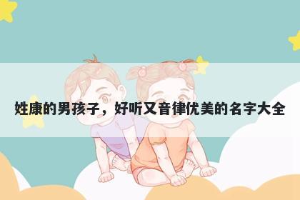 姓康的男孩子，好听又音律优美的名字大全