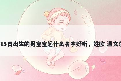 2026年-05月-15日出生的男宝宝起什么名字好听，姓欧 温文尔雅的名字推荐