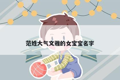 范姓大气文雅的女宝宝名字