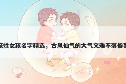 庞姓女孩名字精选，古风仙气的大气文雅不落俗套