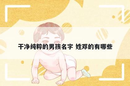 干净纯粹的男孩名字 姓邓的有哪些