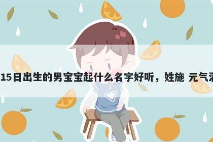 2026年-05月-15日出生的男宝宝起什么名字好听，姓施 元气满满的名字推荐