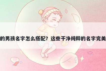 姓戴的男孩名字怎么搭配？这些干净纯粹的名字完美契合