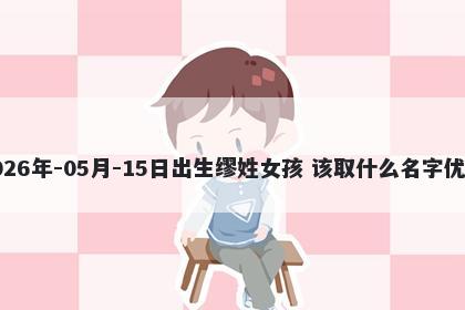2026年-05月-15日出生缪姓女孩 该取什么名字优美