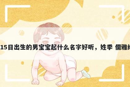 2026年-05月-15日出生的男宝宝起什么名字好听，姓季 儒雅绅士的名字推荐
