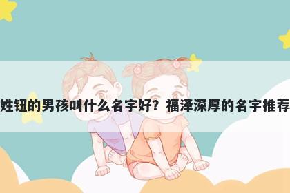 姓钮的男孩叫什么名字好？福泽深厚的名字推荐