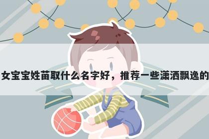 刚出生的女宝宝姓苗取什么名字好，推荐一些潇洒飘逸的女孩名字