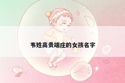 韦姓高贵端庄的女孩名字