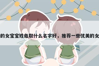 刚出生的女宝宝姓危取什么名字好，推荐一些优美的女孩名字