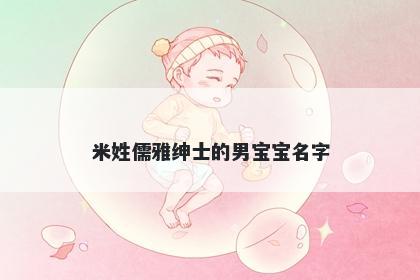 米姓儒雅绅士的男宝宝名字