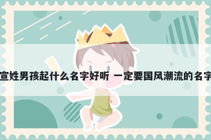 宣姓男孩起什么名字好听 一定要国风潮流的名字