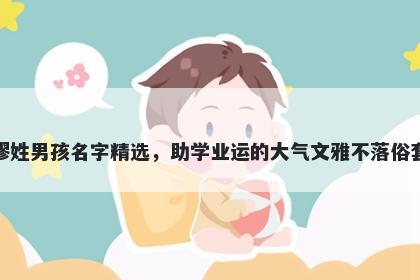 缪姓男孩名字精选，助学业运的大气文雅不落俗套