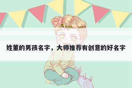 姓董的男孩名字，大师推荐有创意的好名字