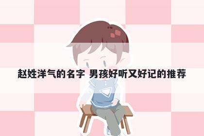 赵姓洋气的名字 男孩好听又好记的推荐