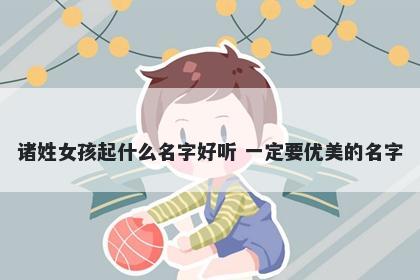 诸姓女孩起什么名字好听 一定要优美的名字