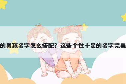 姓柳的男孩名字怎么搭配？这些个性十足的名字完美契合