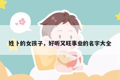 姓卜的女孩子，好听又旺事业的名字大全