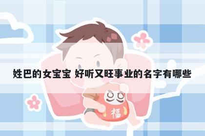 姓巴的女宝宝 好听又旺事业的名字有哪些