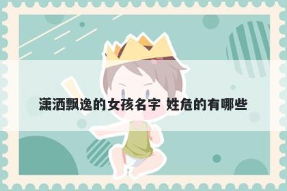 潇洒飘逸的女孩名字 姓危的有哪些