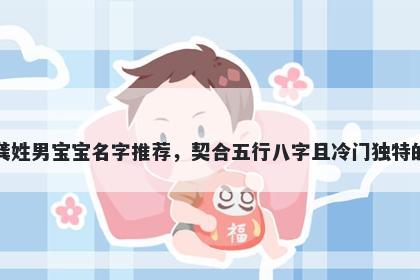 龚姓男宝宝名字推荐，契合五行八字且冷门独特的