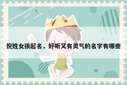 倪姓女孩起名，好听又有灵气的名字有哪些