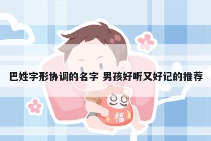 巴姓字形协调的名字 男孩好听又好记的推荐