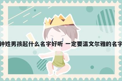 钟姓男孩起什么名字好听 一定要温文尔雅的名字