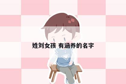 姓刘女孩 有涵养的名字
