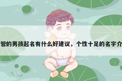 姓管的男孩起名有什么好建议，个性十足的名字介绍