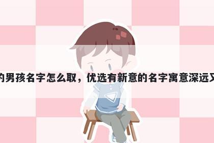 姓吴的男孩名字怎么取，优选有新意的名字寓意深远又好听