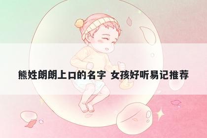 熊姓朗朗上口的名字 女孩好听易记推荐