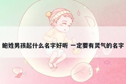 鲍姓男孩起什么名字好听 一定要有灵气的名字