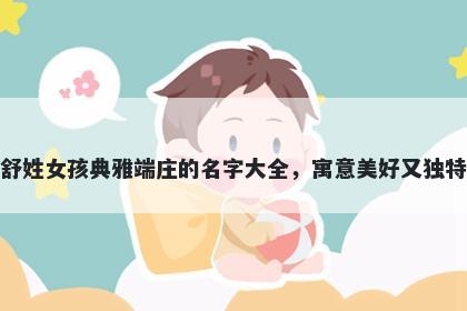 舒姓女孩典雅端庄的名字大全，寓意美好又独特