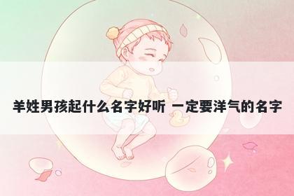 羊姓男孩起什么名字好听 一定要洋气的名字