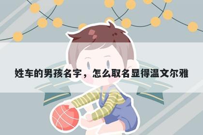 姓车的男孩名字，怎么取名显得温文尔雅