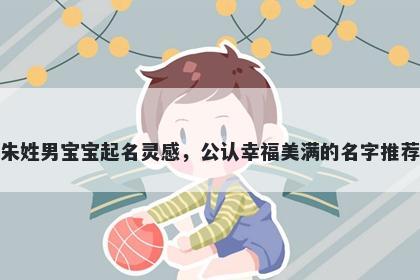 朱姓男宝宝起名灵感，公认幸福美满的名字推荐