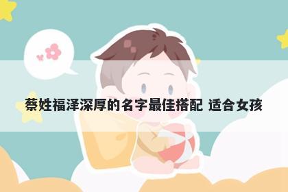 蔡姓福泽深厚的名字最佳搭配 适合女孩
