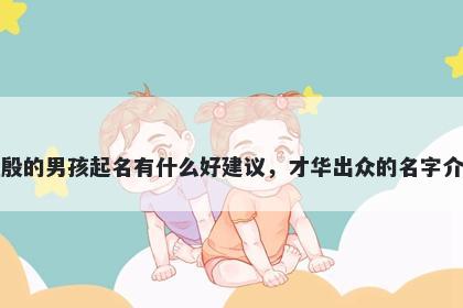 姓殷的男孩起名有什么好建议，才华出众的名字介绍