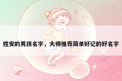 姓安的男孩名字，大师推荐简单好记的好名字