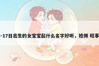 2026年-05月-17日出生的女宝宝起什么名字好听，姓傅 旺事业的名字推荐