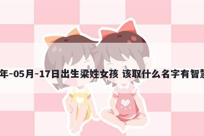 2026年-05月-17日出生梁姓女孩 该取什么名字有智慧才气