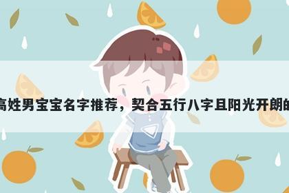 高姓男宝宝名字推荐，契合五行八字且阳光开朗的