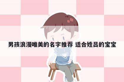 男孩浪漫唯美的名字推荐 适合姓吕的宝宝